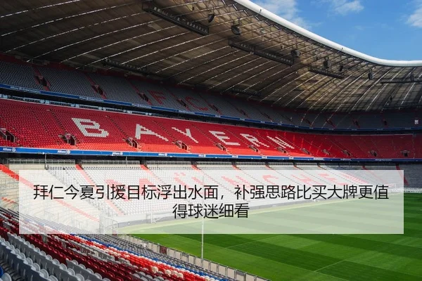 拜仁今夏引援目标浮出水面，补强思路比买大牌更值得球迷细看（kaiyun）